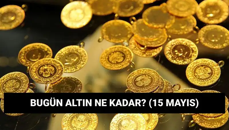 15 Mayıs Altın Fiyatları: Altın Düşüyor Mu? Çeyrek ve Gram Altın Ne Kadar?