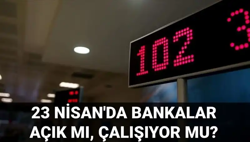 23 Nisan’da Bankalar Tabloyu Değiştiriyor: Açık mı, Kapalı mı?