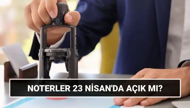 Bugün Noterler Açık mı? 23 Nisan’da Noter Hizmetleri Hakkında Bilmeniz Gerekenler