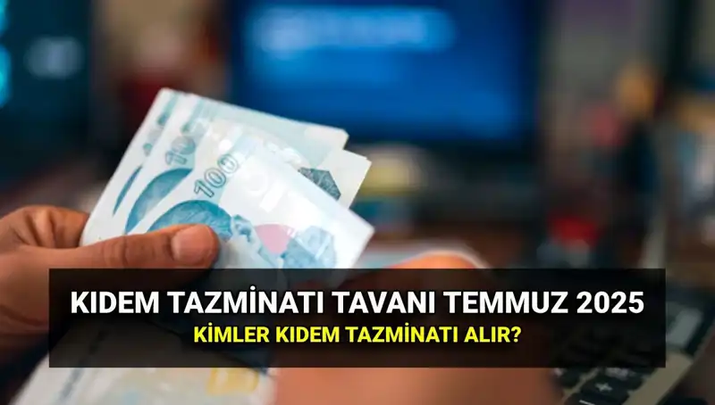 Kıdem Tazminatı Tavanı Yükseldi: 2025'in Temmuz Zammı ile Ne Kadar Oldu?